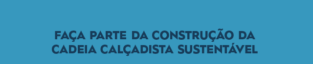 FAÇA PARTE DA CONSTRUÇÃO DA CADEIA CALÇADISTA SUSTENTÁVEL